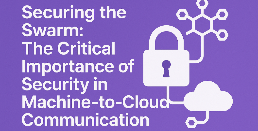Securing the Swarm: The Critical Importance of Security in Machine-to-Cloud Communication